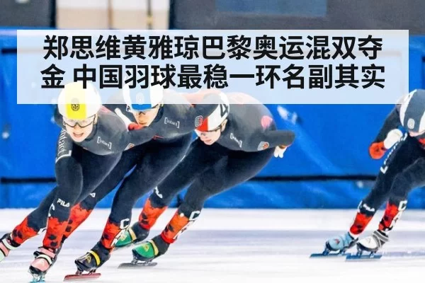 郑思维黄雅琼巴黎奥运混双夺金 中国羽球最稳一环名副其实