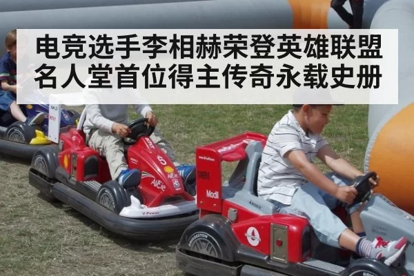 电竞选手李相赫荣登英雄联盟名人堂首位得主传奇永载史册